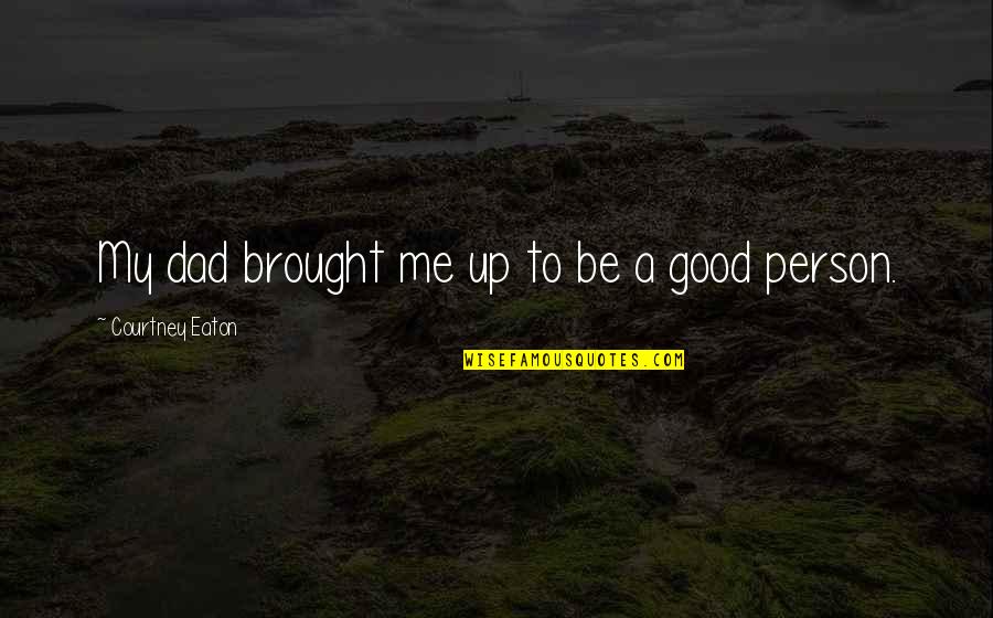 To Be A Good Person Quotes By Courtney Eaton: My dad brought me up to be a