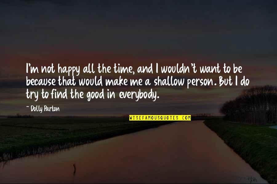 To Be A Good Person Quotes By Dolly Parton: I'm not happy all the time, and I