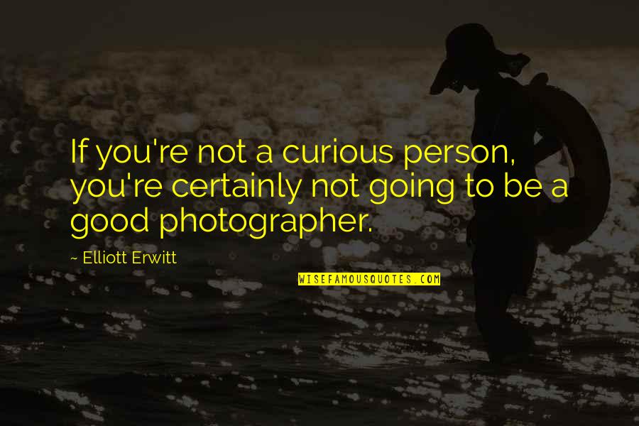 To Be A Good Person Quotes By Elliott Erwitt: If you're not a curious person, you're certainly