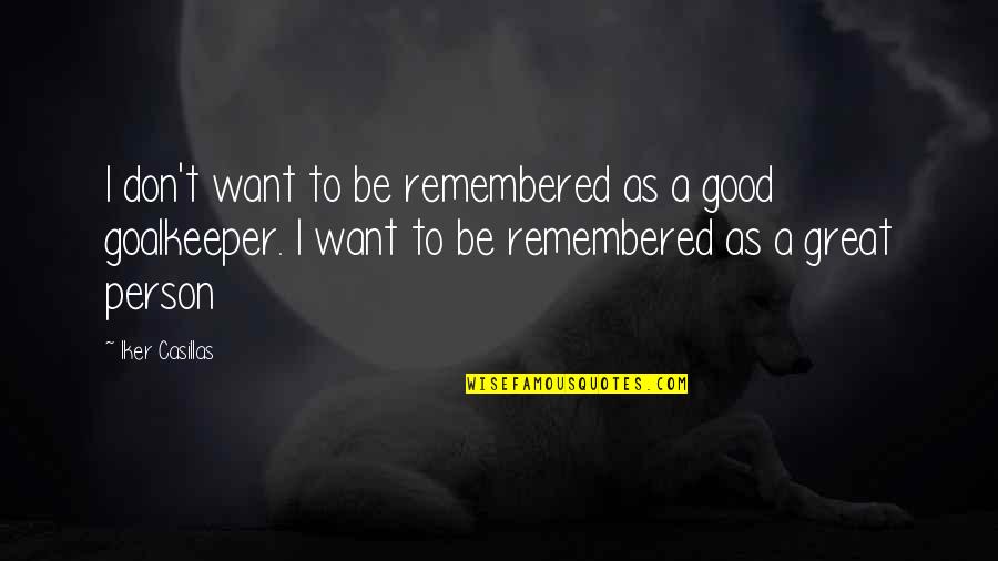 To Be A Good Person Quotes By Iker Casillas: I don't want to be remembered as a