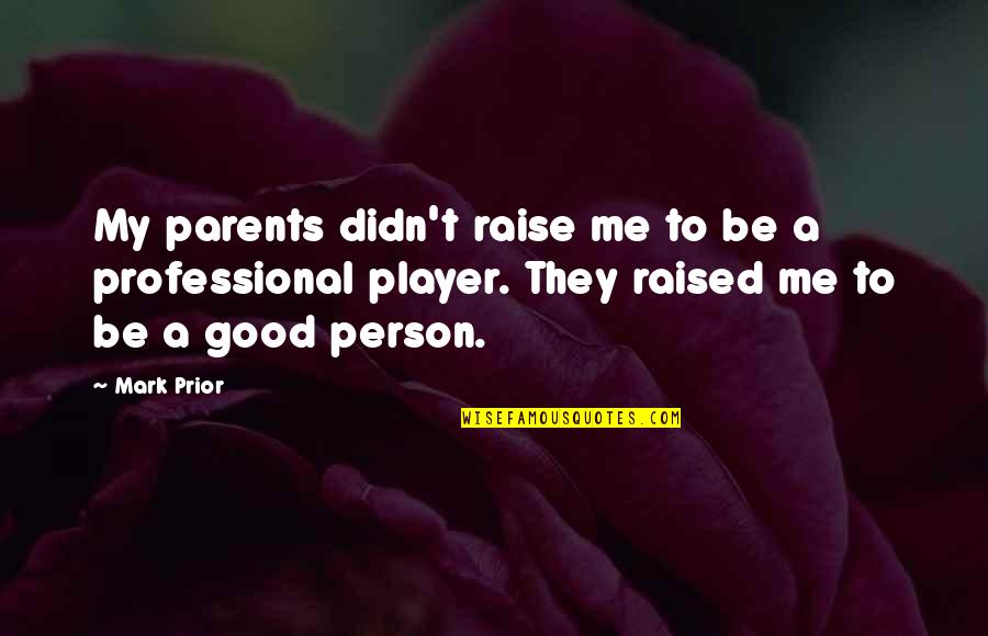 To Be A Good Person Quotes By Mark Prior: My parents didn't raise me to be a