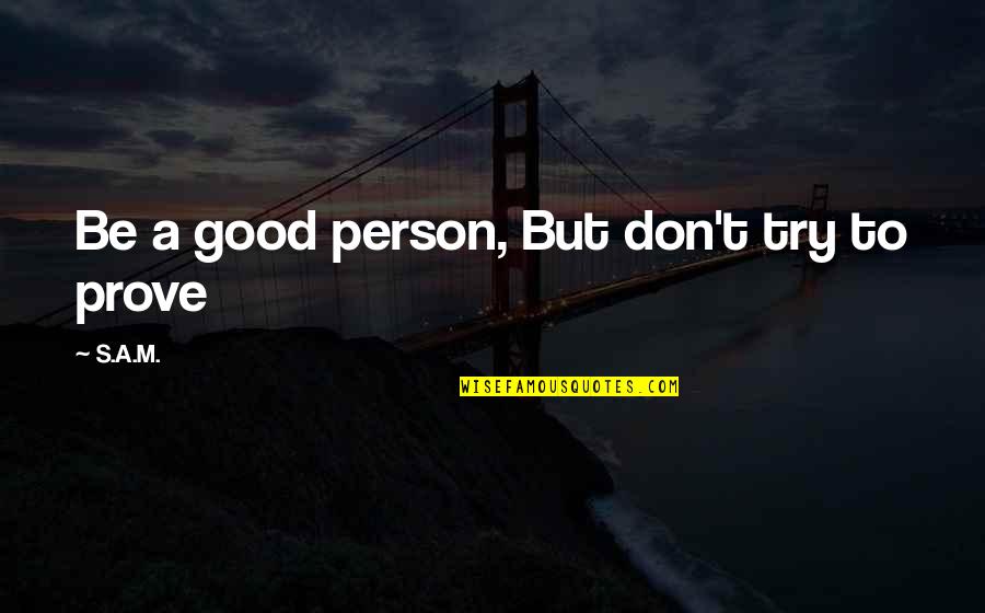 To Be A Good Person Quotes By S.A.M.: Be a good person, But don't try to