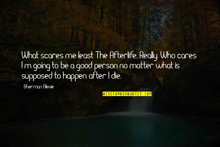 To Be A Good Person Quotes By Sherman Alexie: What scares me least? The Afterlife. Really. Who