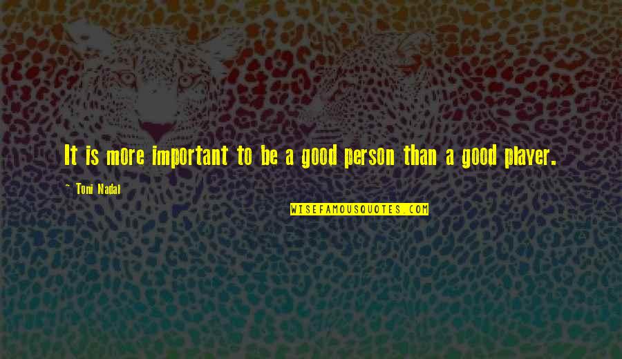 To Be A Good Person Quotes By Toni Nadal: It is more important to be a good