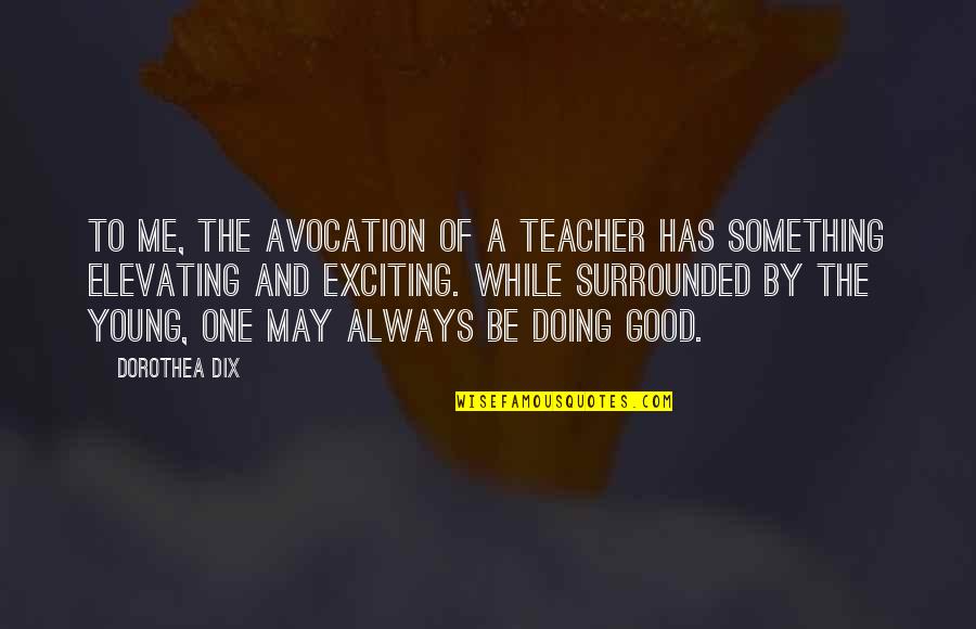 To Be A Good Teacher Quotes By Dorothea Dix: To me, the avocation of a teacher has To Be A Good Teacher Quotes By Dorothea Dix: To me, the avocation of a teacher has