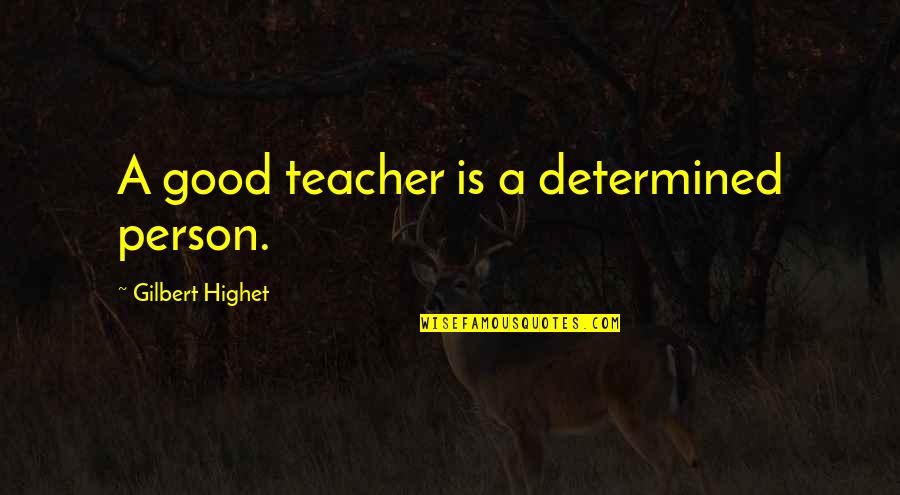 To Be A Good Teacher Quotes By Gilbert Highet: A good teacher is a determined person. To Be A Good Teacher Quotes By Gilbert Highet: A good teacher is a determined person.