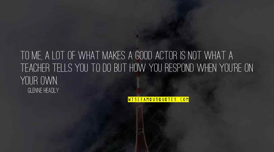 To Be A Good Teacher Quotes By Glenne Headly: To me, a lot of what makes a To Be A Good Teacher Quotes By Glenne Headly: To me, a lot of what makes a