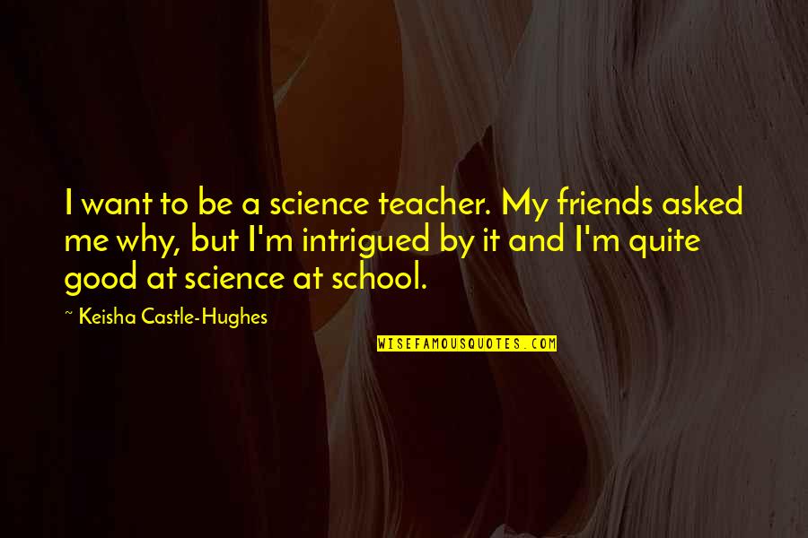 To Be A Good Teacher Quotes By Keisha Castle-Hughes: I want to be a science teacher. My To Be A Good Teacher Quotes By Keisha Castle-Hughes: I want to be a science teacher. My