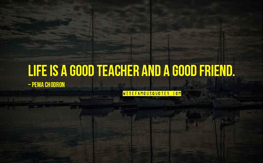 To Be A Good Teacher Quotes By Pema Chodron: LIFE is a good teacher and a good To Be A Good Teacher Quotes By Pema Chodron: LIFE is a good teacher and a good