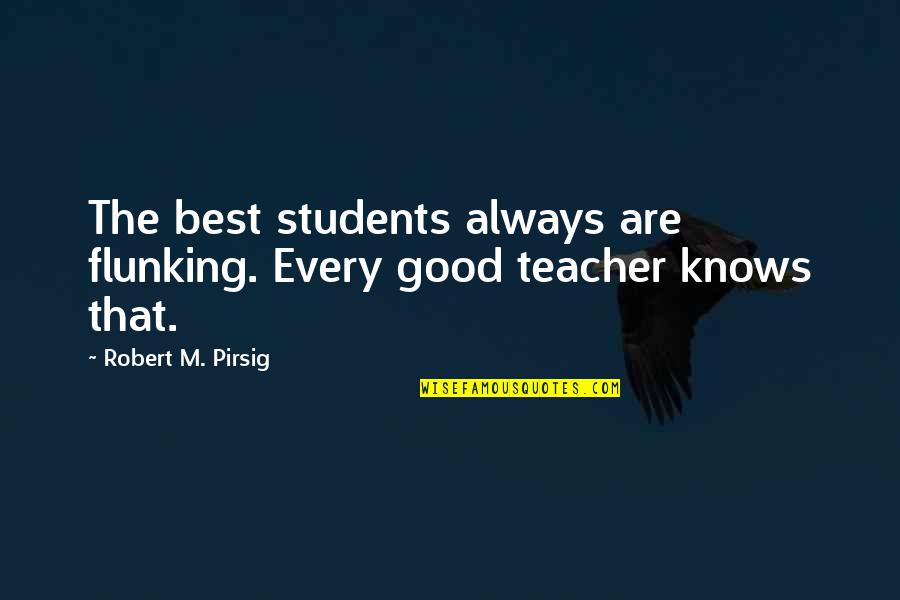 To Be A Good Teacher Quotes By Robert M. Pirsig: The best students always are flunking. Every good To Be A Good Teacher Quotes By Robert M. Pirsig: The best students always are flunking. Every good