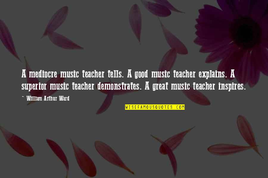 To Be A Good Teacher Quotes By William Arthur Ward: A mediocre music teacher tells. A good music To Be A Good Teacher Quotes By William Arthur Ward: A mediocre music teacher tells. A good music