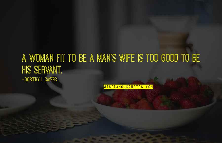 To Be A Good Woman Quotes By Dorothy L. Sayers: A woman fit to be a man's wife