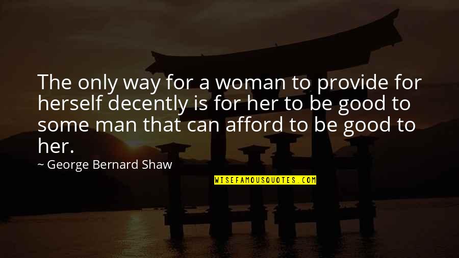 To Be A Good Woman Quotes By George Bernard Shaw: The only way for a woman to provide