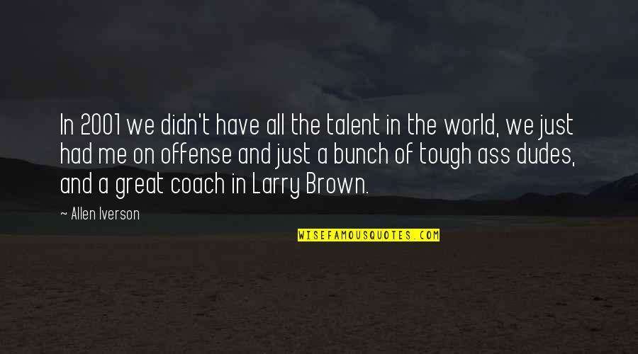 To Be A Great Coach Quotes By Allen Iverson: In 2001 we didn't have all the talent