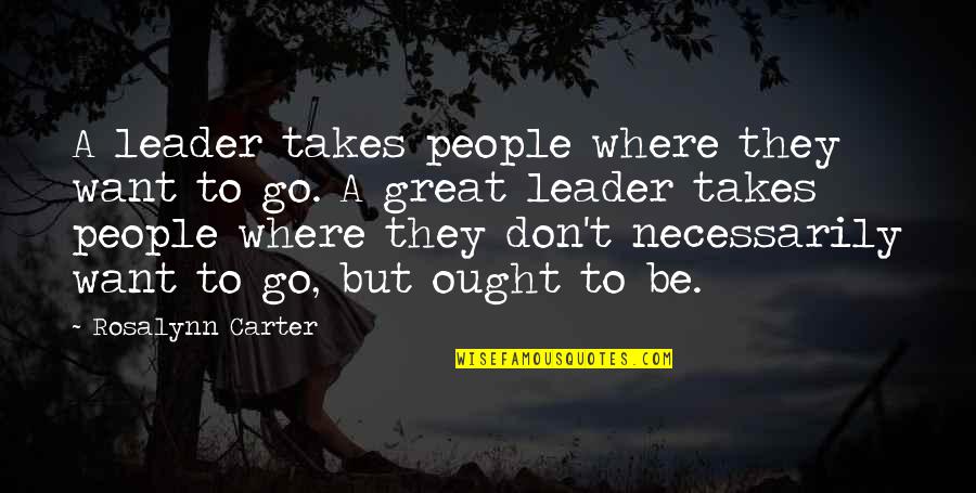 To Be A Great Leader Quotes By Rosalynn Carter: A leader takes people where they want to