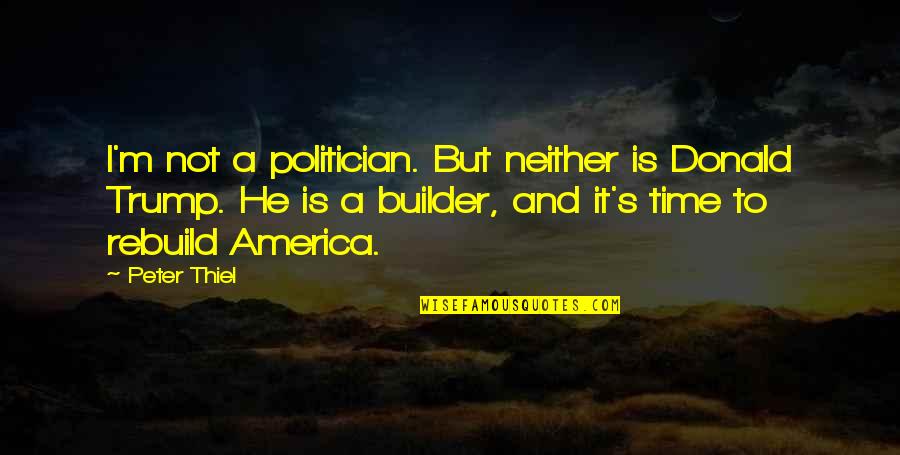 To Be A Great Leader You Have To Follow Quotes By Peter Thiel: I'm not a politician. But neither is Donald
