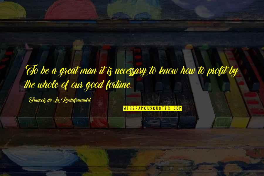To Be A Great Man Quotes By Francois De La Rochefoucauld: To be a great man it is necessary To Be A Great Man Quotes By Francois De La Rochefoucauld: To be a great man it is necessary