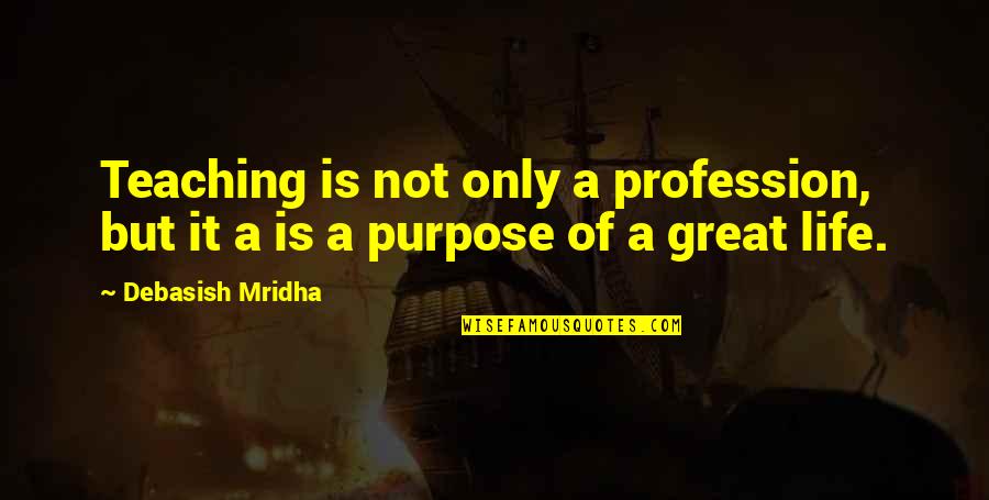 To Be A Great Teacher Quotes By Debasish Mridha: Teaching is not only a profession, but it