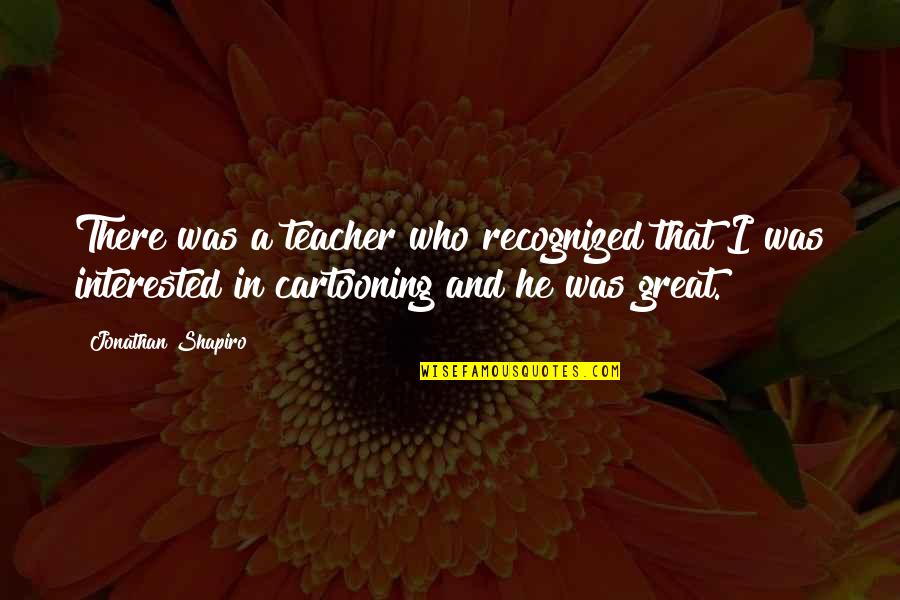 To Be A Great Teacher Quotes By Jonathan Shapiro: There was a teacher who recognized that I