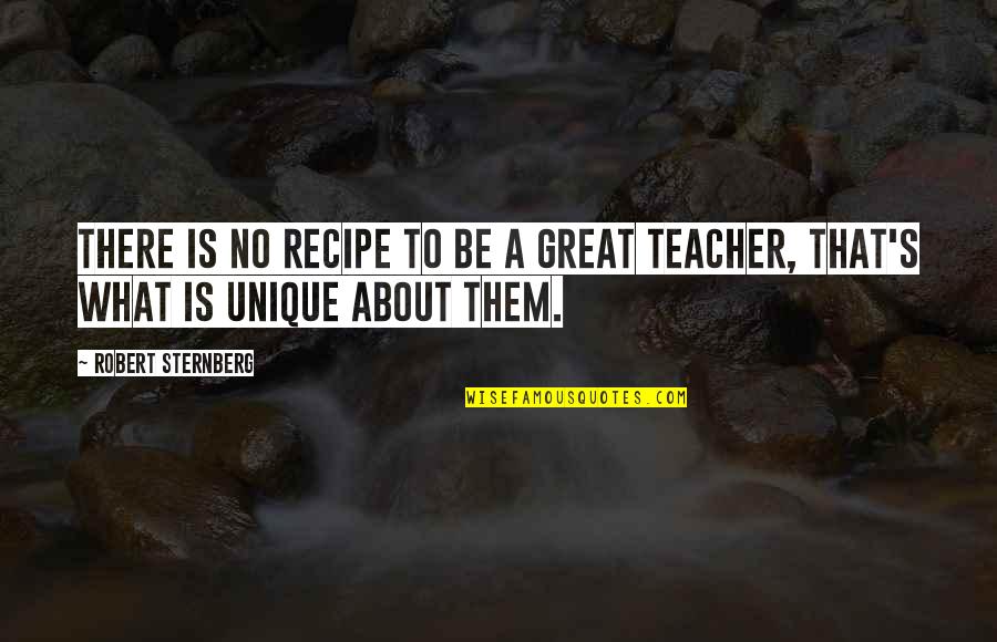 To Be A Great Teacher Quotes By Robert Sternberg: There is no recipe to be a great
