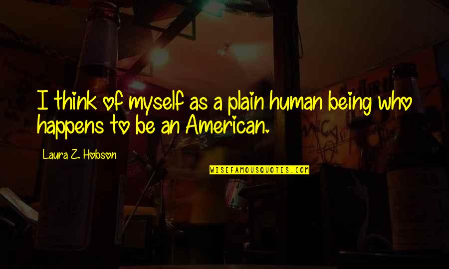 To Be A Human Being Quotes By Laura Z. Hobson: I think of myself as a plain human To Be A Human Being Quotes By Laura Z. Hobson: I think of myself as a plain human