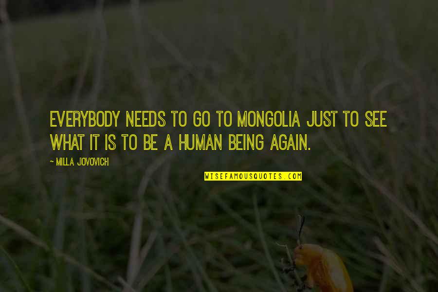 To Be A Human Being Quotes By Milla Jovovich: Everybody needs to go to Mongolia just to To Be A Human Being Quotes By Milla Jovovich: Everybody needs to go to Mongolia just to