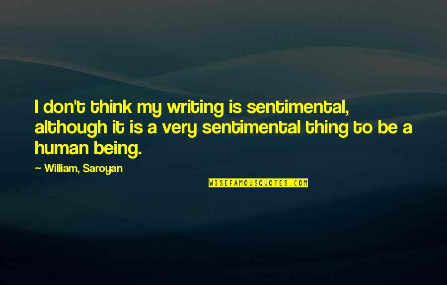 To Be A Human Being Quotes By William, Saroyan: I don't think my writing is sentimental, although To Be A Human Being Quotes By William, Saroyan: I don't think my writing is sentimental, although