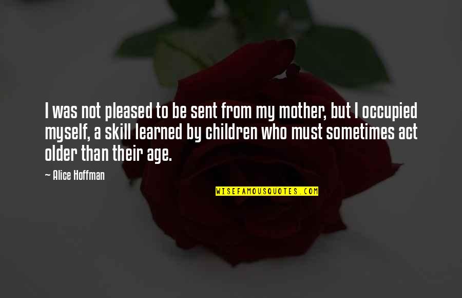 To Be A Mother Quotes By Alice Hoffman: I was not pleased to be sent from To Be A Mother Quotes By Alice Hoffman: I was not pleased to be sent from