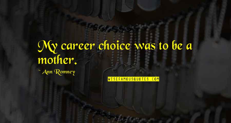 To Be A Mother Quotes By Ann Romney: My career choice was to be a mother. To Be A Mother Quotes By Ann Romney: My career choice was to be a mother.