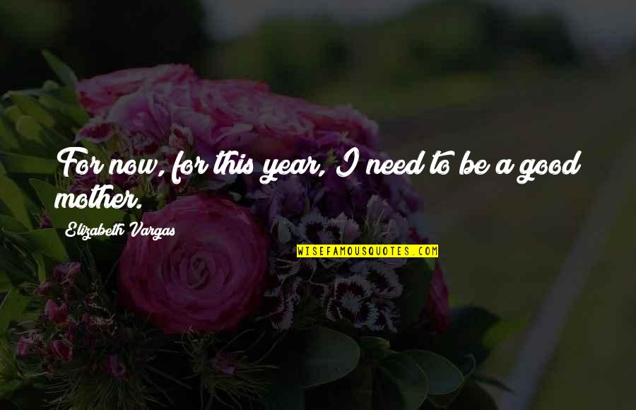 To Be A Mother Quotes By Elizabeth Vargas: For now, for this year, I need to To Be A Mother Quotes By Elizabeth Vargas: For now, for this year, I need to