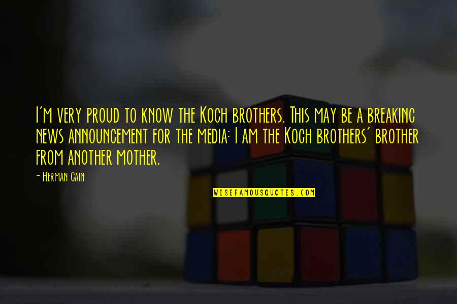 To Be A Mother Quotes By Herman Cain: I'm very proud to know the Koch brothers. To Be A Mother Quotes By Herman Cain: I'm very proud to know the Koch brothers.