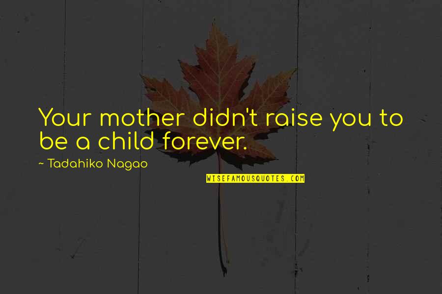 To Be A Mother Quotes By Tadahiko Nagao: Your mother didn't raise you to be a To Be A Mother Quotes By Tadahiko Nagao: Your mother didn't raise you to be a