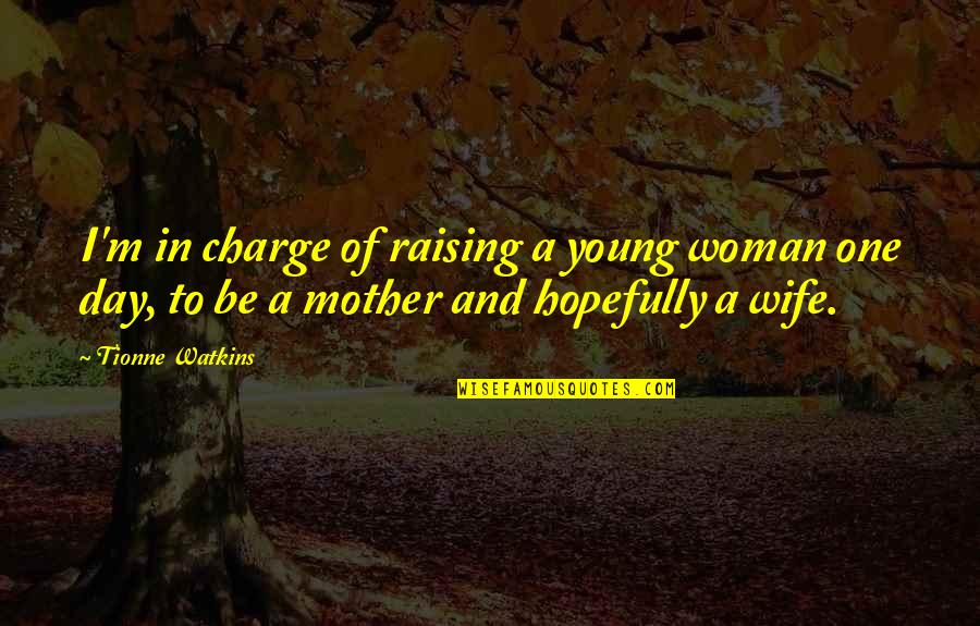 To Be A Mother Quotes By Tionne Watkins: I'm in charge of raising a young woman To Be A Mother Quotes By Tionne Watkins: I'm in charge of raising a young woman