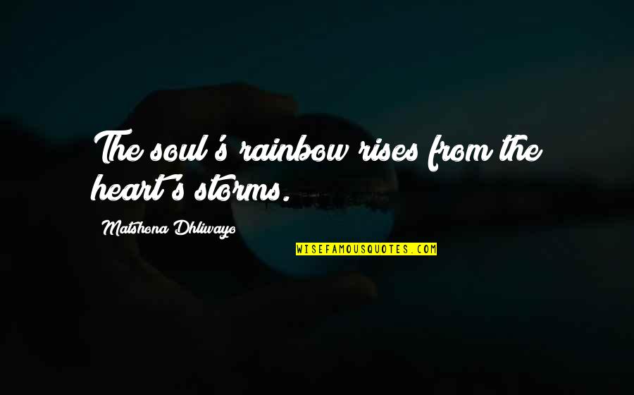 To Be A Rainbow Quotes By Matshona Dhliwayo: The soul's rainbow rises from the heart's storms.