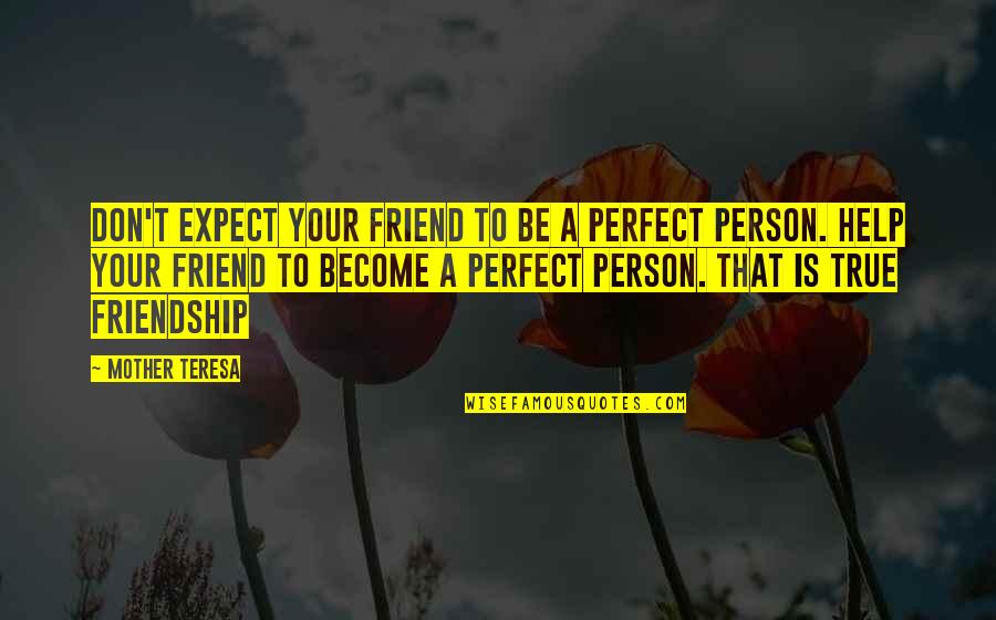 To Be A True Friend Quotes By Mother Teresa: Don't expect your friend to be a perfect