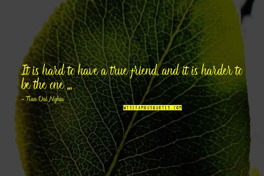 To Be A True Friend Quotes By Tran Dai Nghia: It is hard to have a true friend,