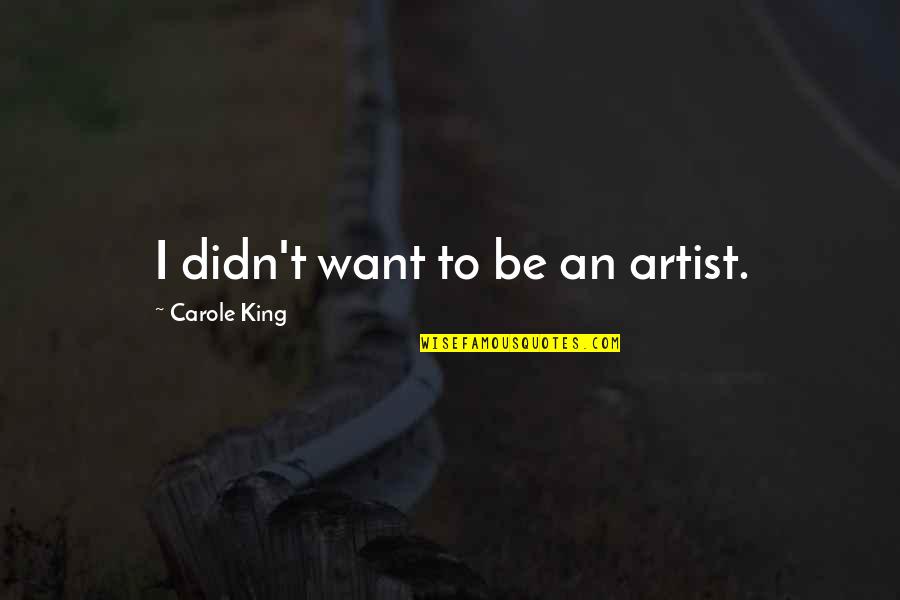 To Be An Artist Quotes By Carole King: I didn't want to be an artist.