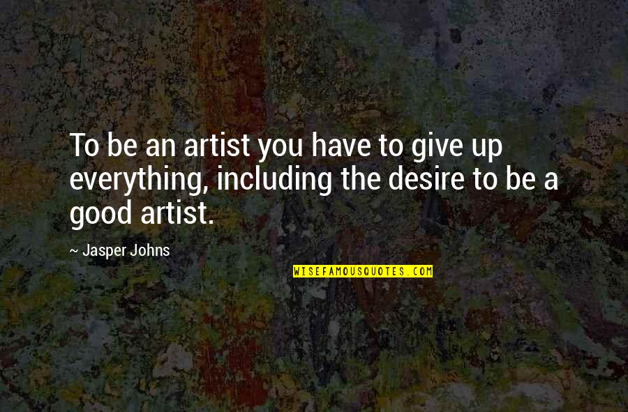 To Be An Artist Quotes By Jasper Johns: To be an artist you have to give