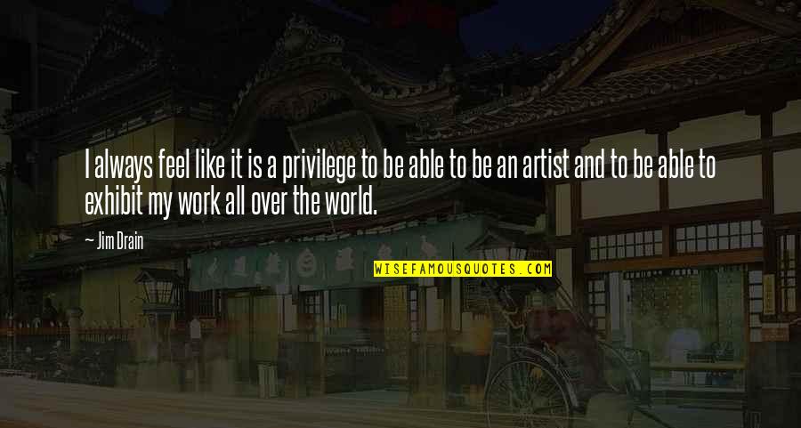To Be An Artist Quotes By Jim Drain: I always feel like it is a privilege