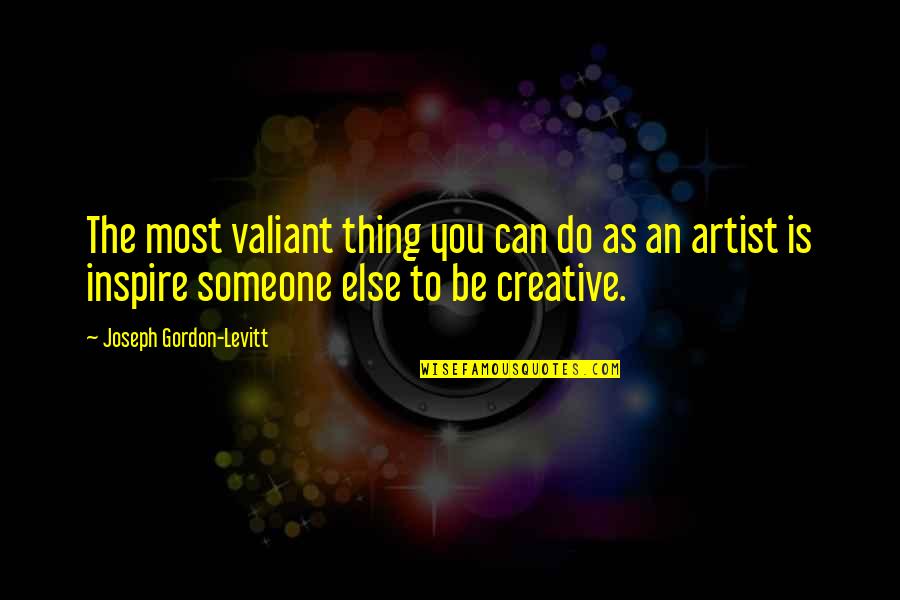 To Be An Artist Quotes By Joseph Gordon-Levitt: The most valiant thing you can do as