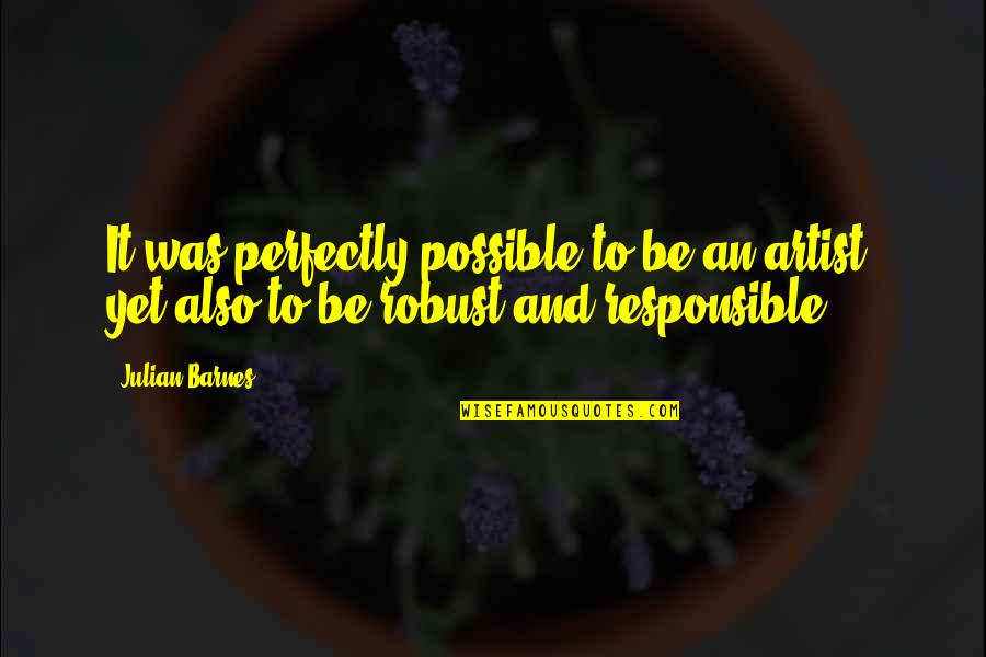 To Be An Artist Quotes By Julian Barnes: It was perfectly possible to be an artist,