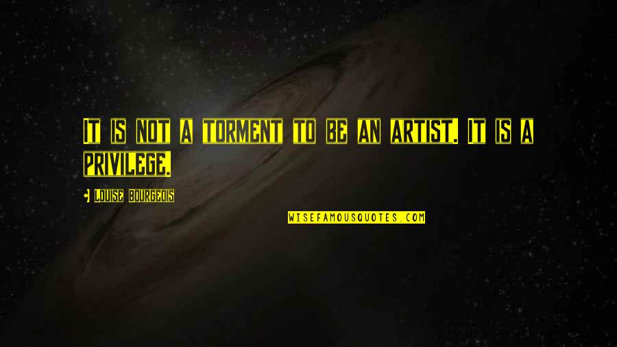 To Be An Artist Quotes By Louise Bourgeois: It is not a torment to be an