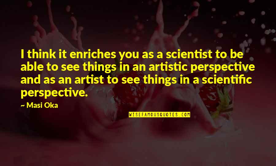 To Be An Artist Quotes By Masi Oka: I think it enriches you as a scientist