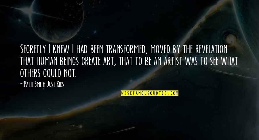 To Be An Artist Quotes By Patti Smith Just Kids: Secretly I knew I had been transformed, moved