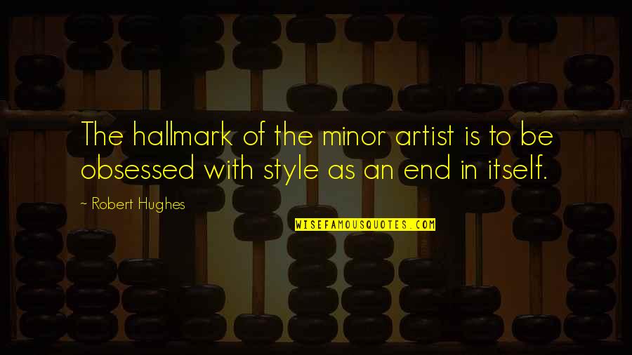 To Be An Artist Quotes By Robert Hughes: The hallmark of the minor artist is to