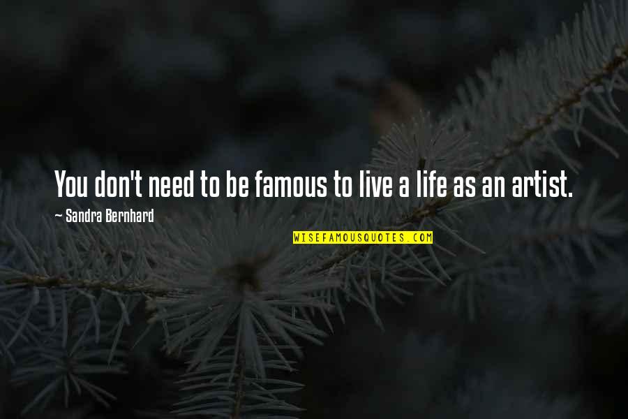 To Be An Artist Quotes By Sandra Bernhard: You don't need to be famous to live