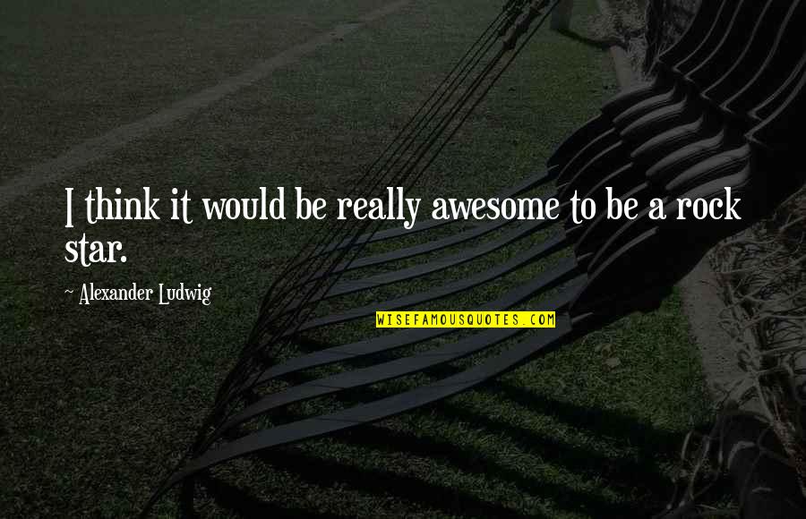 To Be Awesome Quotes By Alexander Ludwig: I think it would be really awesome to