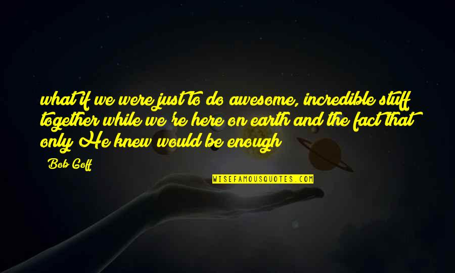 To Be Awesome Quotes By Bob Goff: what if we were just to do awesome,