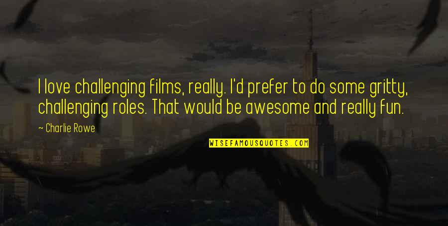 To Be Awesome Quotes By Charlie Rowe: I love challenging films, really. I'd prefer to