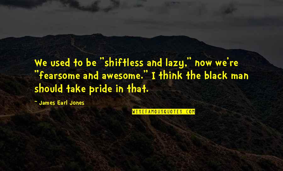 To Be Awesome Quotes By James Earl Jones: We used to be "shiftless and lazy," now